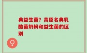 典益生菌？高臣名典乳酸菌奶粉和益生菌的区别