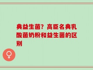 典益生菌？高臣名典乳酸菌奶粉和益生菌的区别