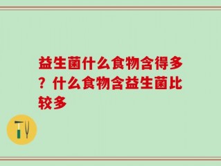 益生菌什么食物含得多？什么食物含益生菌比较多