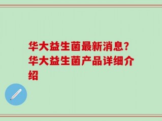 华大益生菌最新消息？华大益生菌产品详细介绍