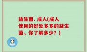 益生菌. 成人(成人使用的好处多多的益生菌，你了解多少？)