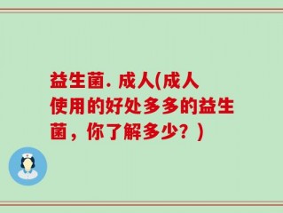益生菌. 成人(成人使用的好处多多的益生菌，你了解多少？)