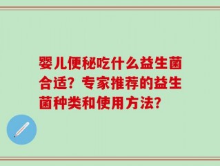 婴儿便秘吃什么益生菌合适？专家推荐的益生菌种类和使用方法？