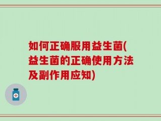 如何正确服用益生菌(益生菌的正确使用方法及副作用应知)