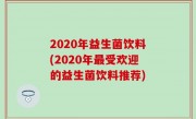 2020年益生菌饮料(2020年最受欢迎的益生菌饮料推荐)