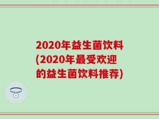 2020年益生菌饮料(2020年最受欢迎的益生菌饮料推荐)
