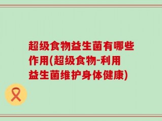 超级食物益生菌有哪些作用(超级食物-利用益生菌维护身体健康)