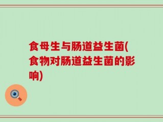 食母生与肠道益生菌(食物对肠道益生菌的影响)