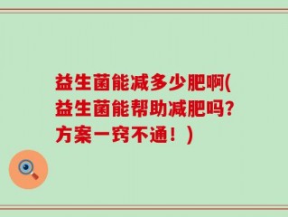 益生菌能减多少肥啊(益生菌能帮助减肥吗？方案一窍不通！)