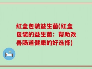 红盒包装益生菌(红盒包装的益生菌：帮助改善肠道健康的好选择)