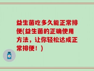 益生菌吃多久能正常排便(益生菌的正确使用方法，让你轻松达成正常排便！)