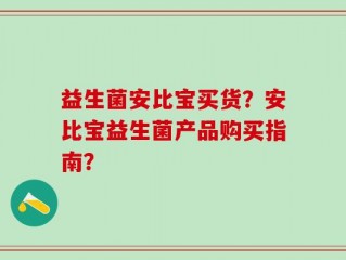 益生菌安比宝买货？安比宝益生菌产品购买指南？