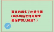 婴儿奶喝多了吃益生菌(喝多奶后怎样用益生菌保护婴儿肠道？)