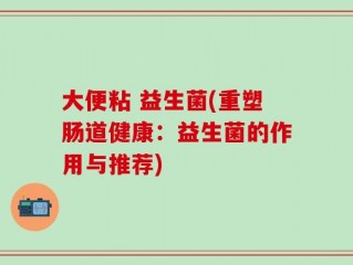 大便粘 益生菌(重塑肠道健康：益生菌的作用与推荐)