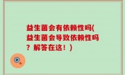 益生菌会有依赖性吗(益生菌会导致依赖性吗？解答在这！)