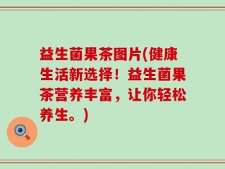 益生菌果茶图片(健康生活新选择！益生菌果茶营养丰富，让你轻松养生。)