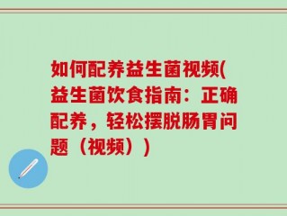 如何配养益生菌视频(益生菌饮食指南：正确配养，轻松摆脱肠胃问题（视频）)