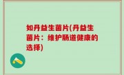 如丹益生菌片(丹益生菌片：维护肠道健康的选择)