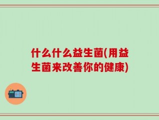 什么什么益生菌(用益生菌来改善你的健康)
