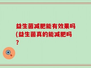 益生菌减肥能有效果吗(益生菌真的能减肥吗？