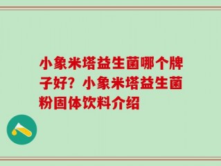 小象米塔益生菌哪个牌子好？小象米塔益生菌粉固体饮料介绍