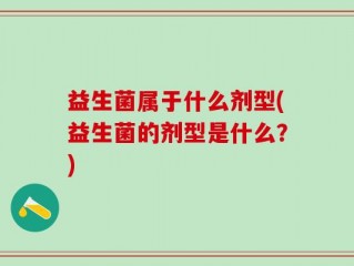 益生菌属于什么剂型(益生菌的剂型是什么？)