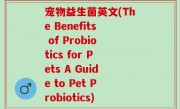 宠物益生菌英文(The Benefits of Probiotics for Pets A Guide to Pet Probiotics)
