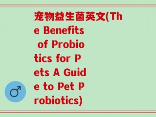 宠物益生菌英文(The Benefits of Probiotics for Pets A Guide to Pet Probiotics)