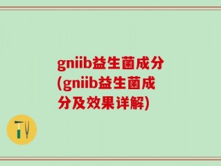gniib益生菌成分(gniib益生菌成分及效果详解)