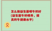 怎么做益生菌喂牛奶好(益生菌牛奶喂养，提高奶牛健康水平)