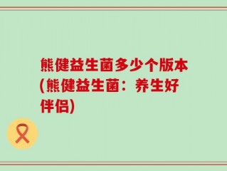 熊健益生菌多少个版本(熊健益生菌：养生好伴侣)