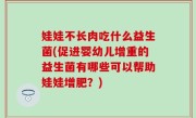 娃娃不长肉吃什么益生菌(促进婴幼儿增重的益生菌有哪些可以帮助娃娃增肥？)