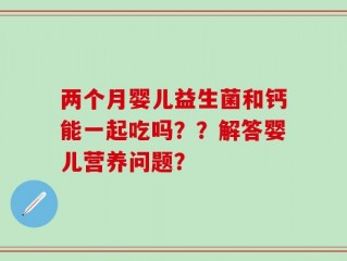 两个月婴儿益生菌和钙能一起吃吗？？解答婴儿营养问题？
