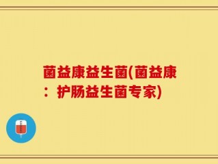 菌益康益生菌(菌益康：护肠益生菌专家)