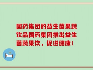 国药集团的益生菌果蔬饮品国药集团推出益生菌蔬果饮，促进健康！