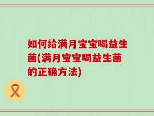 如何给满月宝宝喝益生菌(满月宝宝喝益生菌的正确方法)