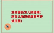 益生菌新生儿肠道康(新生儿肠道健康离不开益生菌)