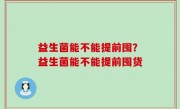 益生菌能不能提前囤？益生菌能不能提前囤货