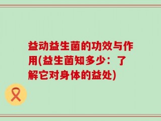 益动益生菌的功效与作用(益生菌知多少：了解它对身体的益处)