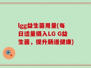 lgg益生菌用量(每日适量摄入LG G益生菌，提升肠道健康)