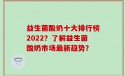 益生菌酸奶十大排行榜2022？了解益生菌酸奶市场最新趋势？