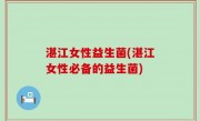 湛江女性益生菌(湛江女性必备的益生菌)