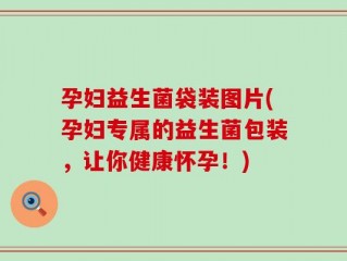 孕妇益生菌袋装图片(孕妇专属的益生菌包装，让你健康怀孕！)