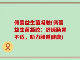 佩蕾益生菌凝胶(佩蕾益生菌凝胶：舒缓肠胃不适，助力肠道健康)