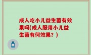 成人吃小儿益生菌有效果吗(成人服用小儿益生菌有何效果？)