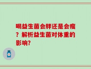 喝益生菌会胖还是会瘦？解析益生菌对体重的影响？