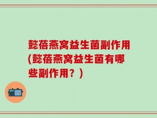 懿蓓燕窝益生菌副作用(懿蓓燕窝益生菌有哪些副作用？)