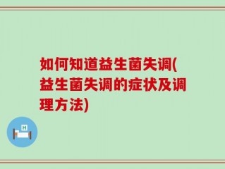 如何知道益生菌失调(益生菌失调的症状及调理方法)