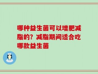哪种益生菌可以增肥减脂的？减脂期间适合吃哪款益生菌