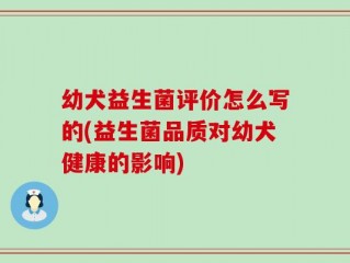 幼犬益生菌评价怎么写的(益生菌品质对幼犬健康的影响)